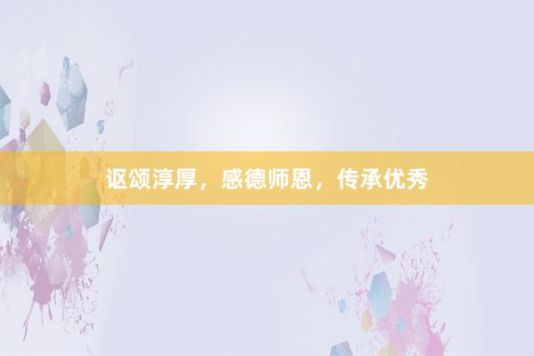 讴颂淳厚，感德师恩，传承优秀