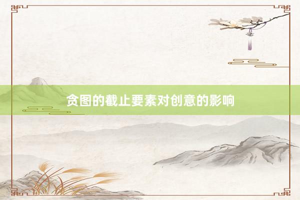 贪图的截止要素对创意的影响