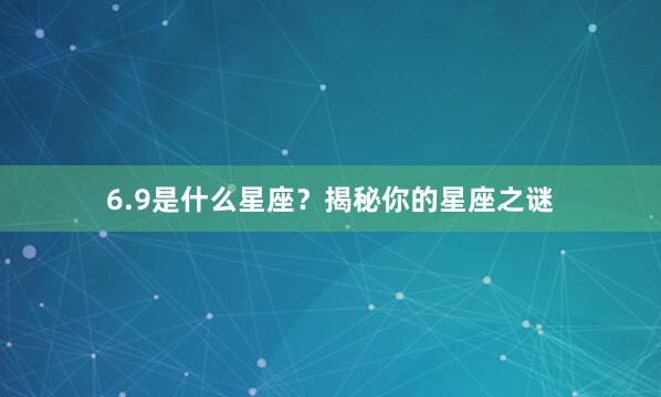 6.9是什么星座？揭秘你的星座之谜