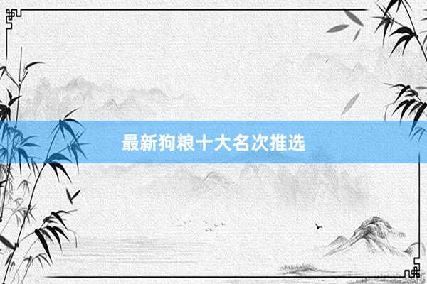 最新狗粮十大名次推选