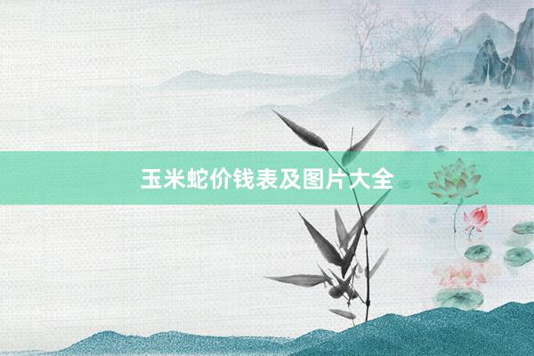 玉米蛇价钱表及图片大全