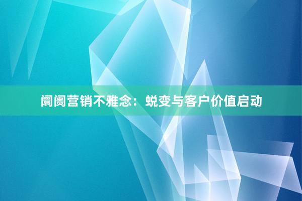 阛阓营销不雅念：蜕变与客户价值启动
