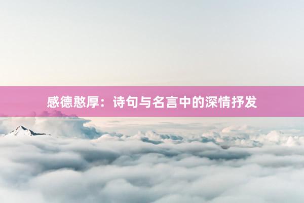 感德憨厚：诗句与名言中的深情抒发